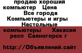 продаю хороший компьютер › Цена ­ 7 000 - Все города Компьютеры и игры » Настольные компьютеры   . Хакасия респ.,Саяногорск г.